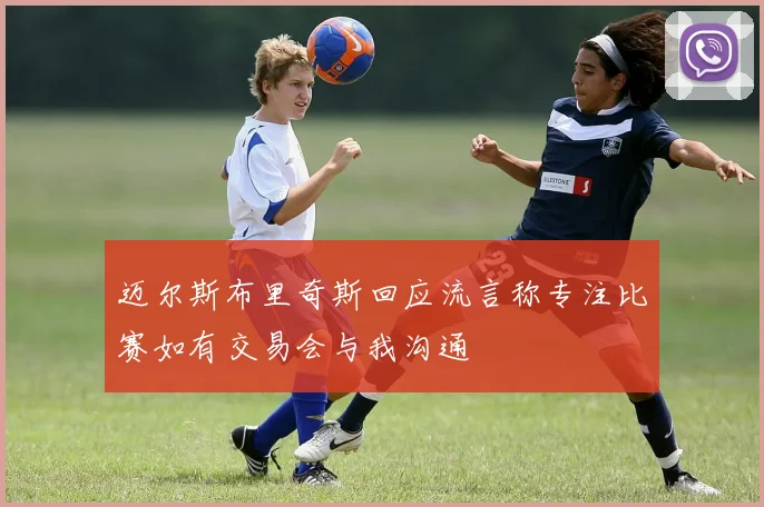 迈尔斯布里奇斯回应流言称专注比赛如有交易会与我沟通