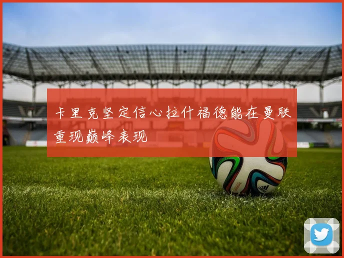 卡里克坚定信心拉什福德能在曼联重现巅峰表现