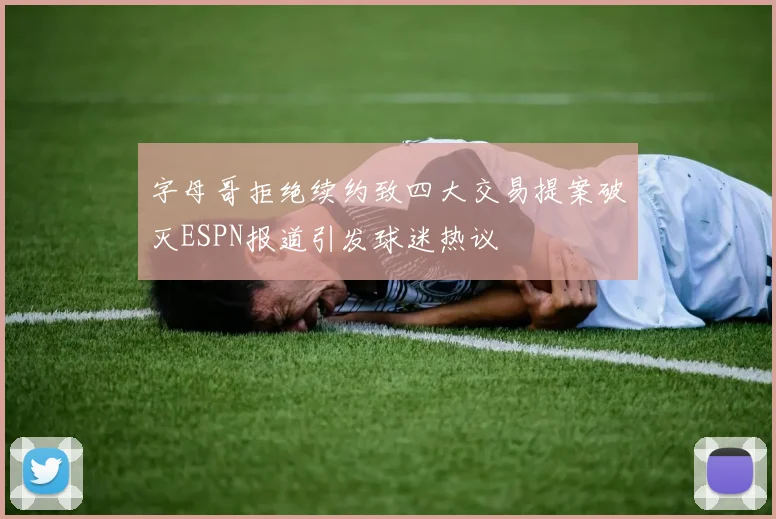 字母哥拒绝续约致四大交易提案破灭ESPN报道引发球迷热议