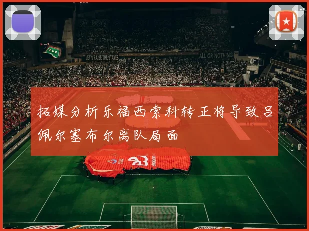 拓媒分析乐福西索科转正将导致吕佩尔塞布尔离队局面
