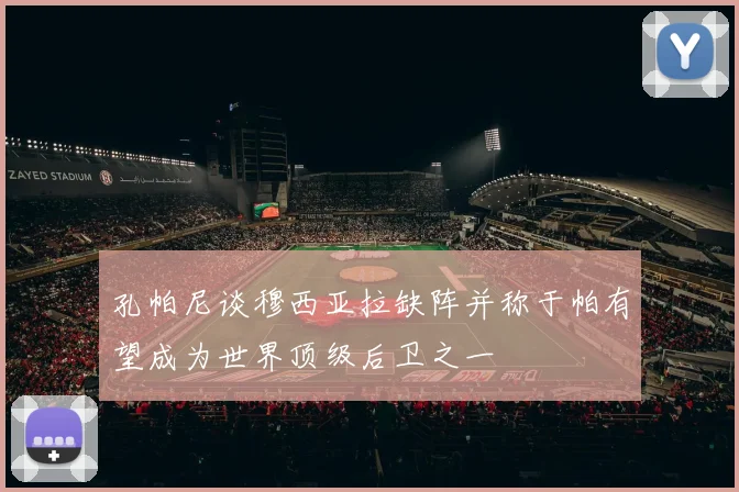 孔帕尼谈穆西亚拉缺阵并称于帕有望成为世界顶级后卫之一
