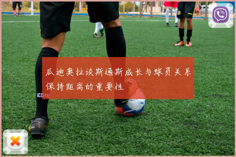 瓜迪奥拉谈斯通斯成长与球员关系保持距离的重要性