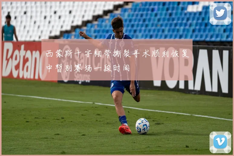 西蒙斯十字韧带撕裂手术顺利恢复中暂别赛场一段时间