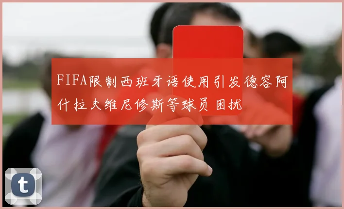FIFA限制西班牙语使用引发德容阿什拉夫维尼修斯等球员困扰