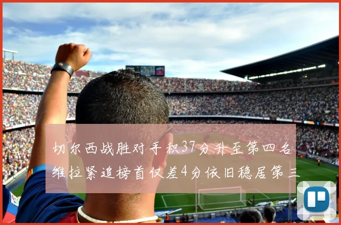 切尔西战胜对手积37分升至第四名维拉紧追榜首仅差4分依旧稳居第三