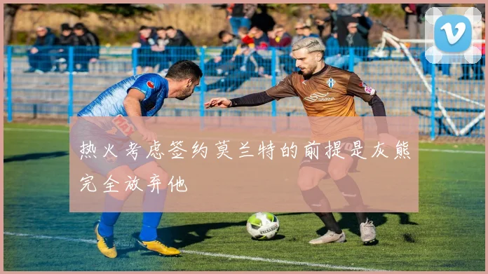 热火考虑签约莫兰特的前提是灰熊完全放弃他