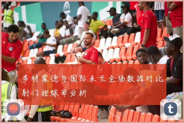 多特蒙德与国际米兰全场数据对比射门控球率分析