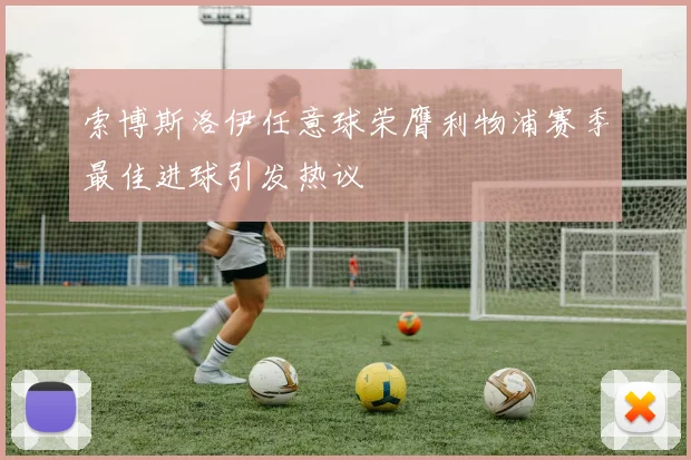 索博斯洛伊任意球荣膺利物浦赛季最佳进球引发热议